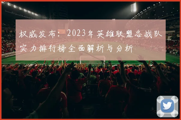 权威发布：2023年英雄联盟各战队实力排行榜全面解析与分析