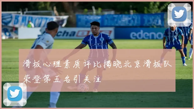 滑板心理素质评比揭晓北京滑板队荣登第五名引关注
