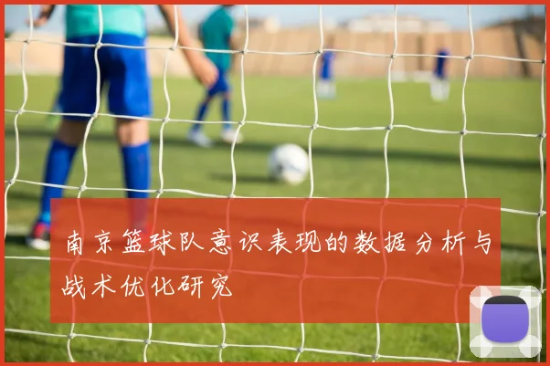 南京篮球队意识表现的数据分析与战术优化研究