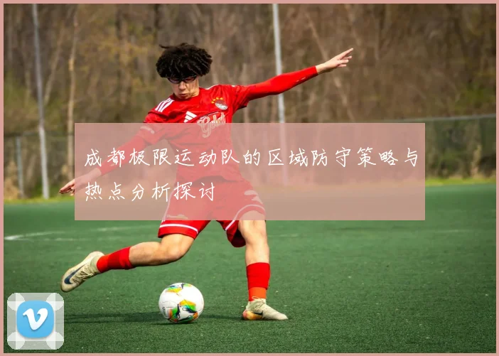 成都极限运动队的区域防守策略与热点分析探讨