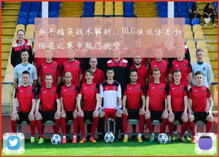 和平精英战术解析：BLG快攻体系如何在比赛中取得优势