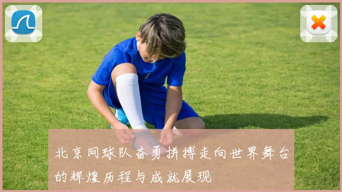 北京网球队奋勇拼搏走向世界舞台的辉煌历程与成就展现